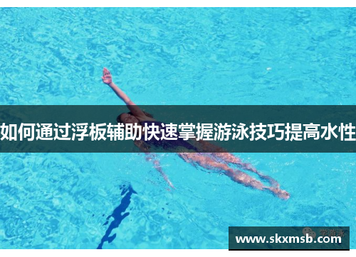 如何通过浮板辅助快速掌握游泳技巧提高水性