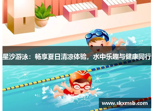 星沙游泳：畅享夏日清凉体验，水中乐趣与健康同行