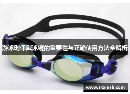 游泳时佩戴泳镜的重要性与正确使用方法全解析