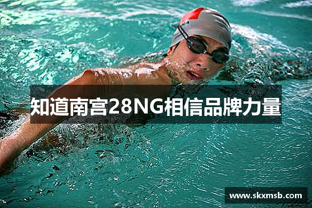 知道南宫28NG相信品牌力量